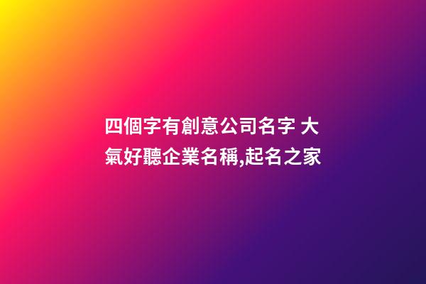 四個字有創意公司名字 大氣好聽企業名稱,起名之家-第1張-公司起名-玄機派